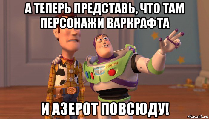 а теперь представь, что там персонажи варкрафта и азерот повсюду!, Мем Они повсюду (История игрушек)