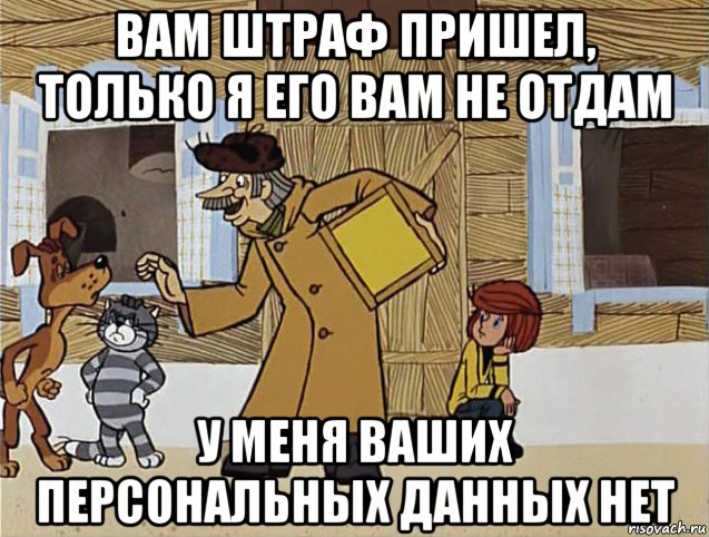 вам штраф пришел, только я его вам не отдам у меня ваших персональных данных нет, Мем Печкин из Простоквашино