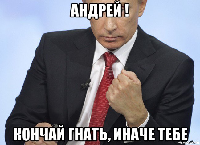 андрей ! кончай гнать, иначе тебе, Мем Путин показывает кулак
