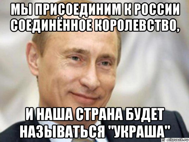 мы присоединим к россии соединённое королевство, и наша страна будет называться "украша", Мем Ухмыляющийся Путин