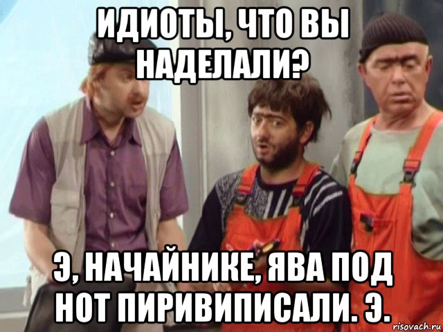 идиоты, что вы наделали? э, начайнике, ява под нот пиривиписали. э., Мем Равшан Джамшут и начальник