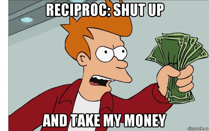 reciproc: shut up and take my money