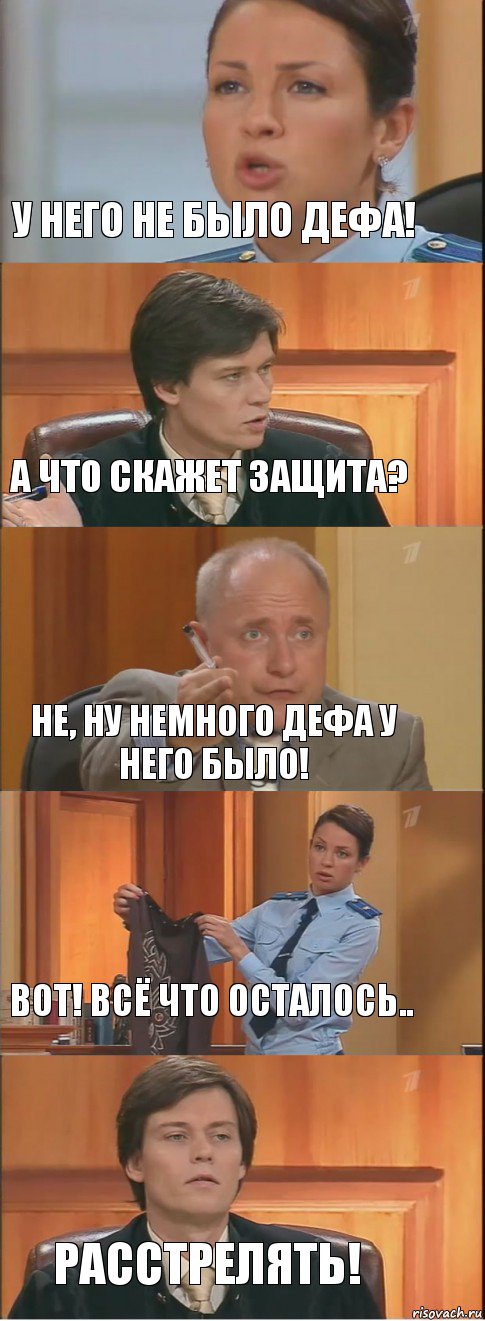 У него не было дефа! А что скажет защита? не, ну немного дефа у него было! Вот! Всё что осталось.. Расстрелять!