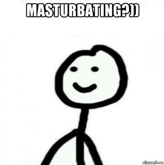 masturbating?)) 