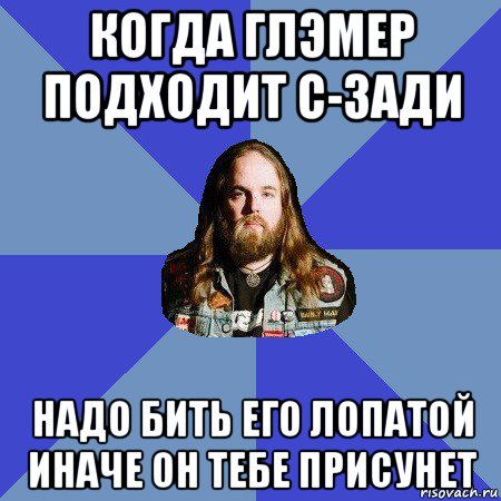 когда глэмер подходит с-зади надо бить его лопатой иначе он тебе присунет