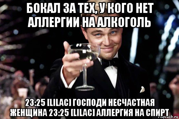 бокал за тех, у кого нет аллергии на алкоголь 23:25 [lilac] господи несчастная женщина 23:25 [lilac] аллергия на спирт, Мем Великий Гэтсби (бокал за тех)