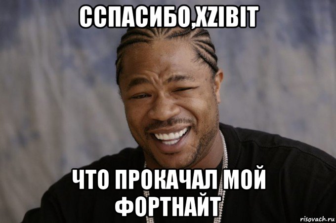 сспасибо,xzibit что прокачал мой фортнайт