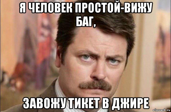 я человек простой-вижу баг, завожу тикет в джире, Мем  Я человек простой