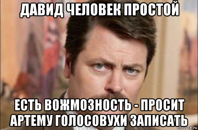 давид человек простой есть вожмозность - просит артему голосовухи записать, Мем  Я человек простой