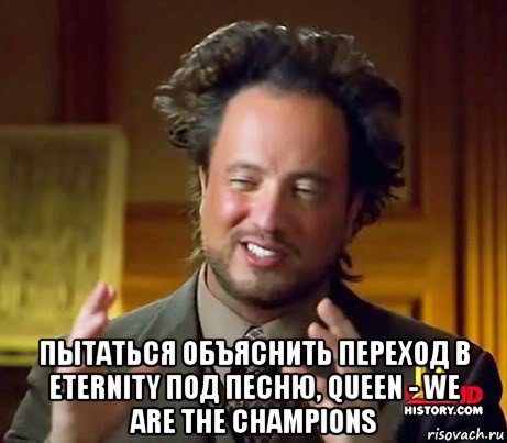  пытаться объяснить переход в eternity под песню, queen - we are the champions, Мем Женщины (aliens)