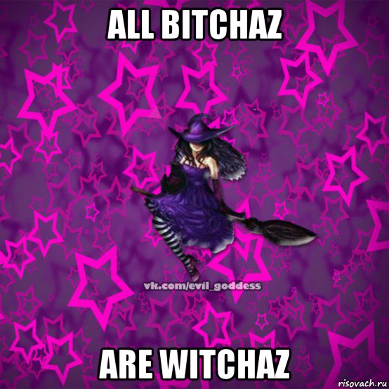 all bitchaz are witchaz