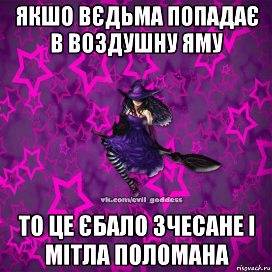 якшо вєдьма попадає в воздушну яму то це єбало зчесане і мітла поломана