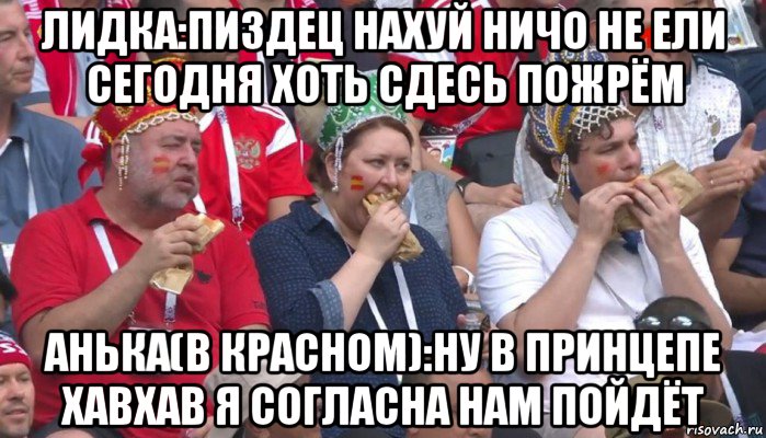 лидка:пиздец нахуй ничо не ели сегодня хоть сдесь пожрём анька(в красном):ну в принцепе хавхав я согласна нам пойдёт, Мем  Болельщики