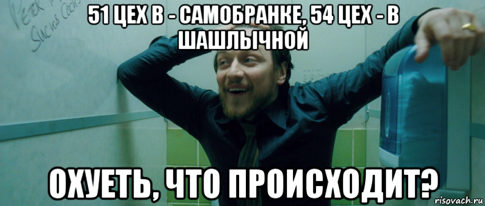 51 цех в - самобранке, 54 цех - в шашлычной охуеть, что происходит?, Мем  Что происходит