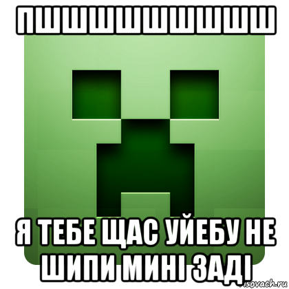 пшшшшшшшшш я тебе щас уйебу не шипи мині заді, Мем Creeper