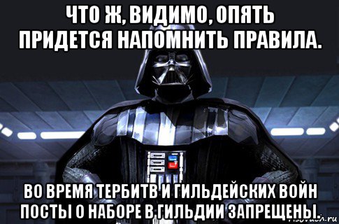 что ж, видимо, опять придется напомнить правила. во время тербитв и гильдейских войн посты о наборе в гильдии запрещены., Мем Дарт Вейдер