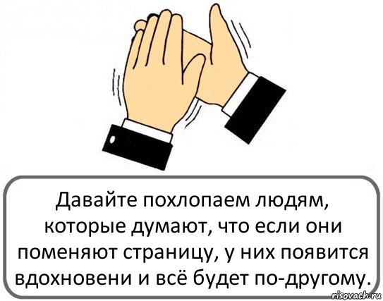 Давайте похлопаем людям, которые думают, что если они поменяют страницу, у них появится вдохновени и всё будет по-другому., Комикс Давайте похлопаем