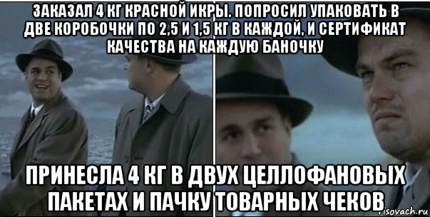 заказал 4 кг красной икры. попросил упаковать в две коробочки по 2,5 и 1,5 кг в каждой, и сертификат качества на каждую баночку принесла 4 кг в двух целлофановых пакетах и пачку товарных чеков