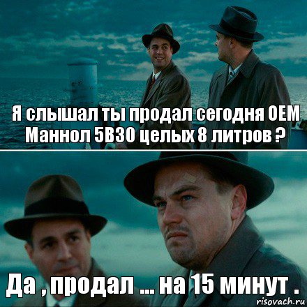 Я слышал ты продал сегодня ОЕМ Маннол 5В30 целых 8 литров ? Да , продал ... на 15 минут ., Комикс Ди Каприо (Остров проклятых)