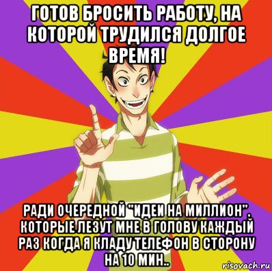 готов бросить работу, на которой трудился долгое время! ради очередной "идеи на миллион", которые лезут мне в голову каждый раз когда я кладу телефон в сторону на 10 мин.., Мем Дон Кихот Соционика