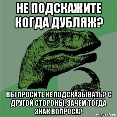 не подскажите когда дубляж? вы просите не подсказывать? с другой стороны, зачем тогда знак вопроса?, Мем Филосораптор