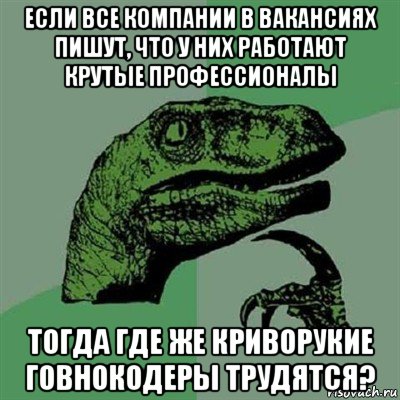 если все компании в вакансиях пишут, что у них работают крутые профессионалы тогда где же криворукие говнокодеры трудятся?, Мем Филосораптор