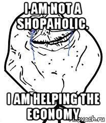 i am not a shopaholic. i am helping the economy, Мем Forever Alone