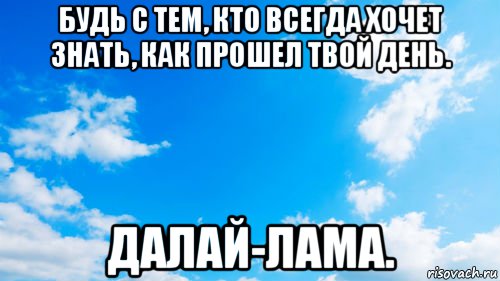 Как прошло твой день. Будь с тем кто хочет знать как прошел твой день. Как прошел твой день. Небо голубое Мем. Будь с тем кто хочет знать как прошел твой день картинки.