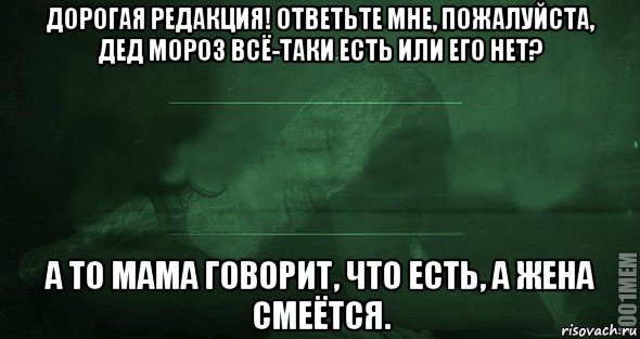 дорогая редакция! ответьте мне, пожалуйста, дед мороз всё-таки есть или его нет? а то мама говорит, что есть, а жена смеётся.