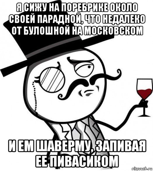 я сижу на поребрике около своей парадной, что недалеко от булошной на московском и ем шаверму, запивая ее пивасиком, Мем Интеллигент