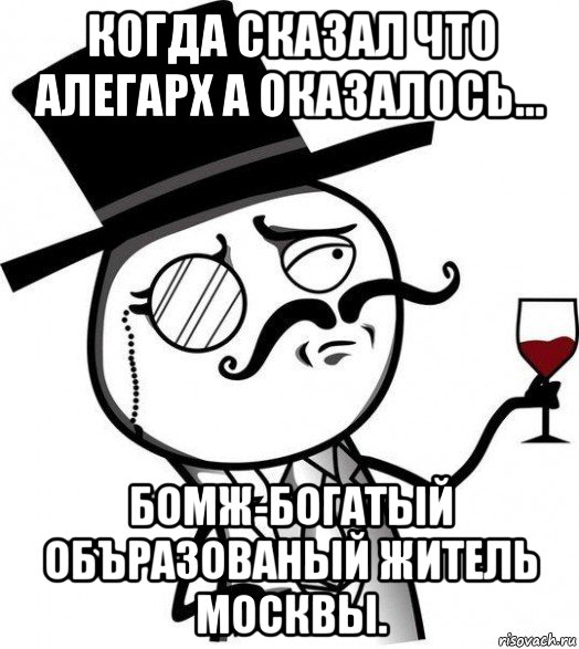 когда сказал что алегарх а оказалось... бомж-богатый объразованый житель москвы., Мем Интеллигент