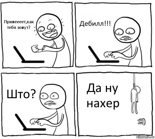 Привеееет,как тебя зовут? Дебилл!!! Што? Да ну нахер, Комикс интернет убивает