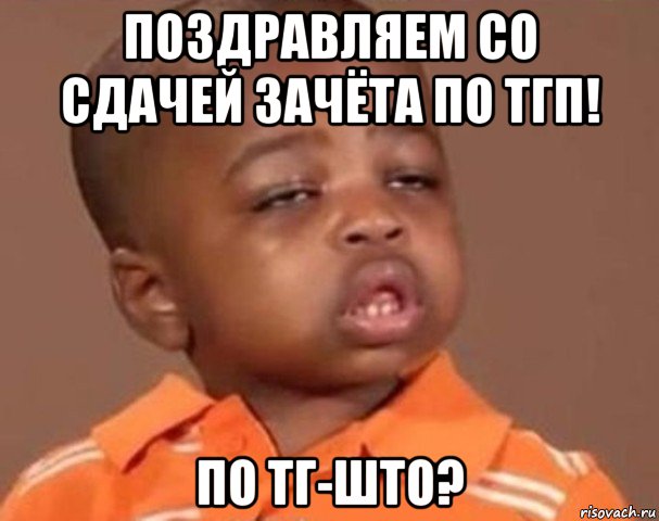 поздравляем со сдачей зачёта по тгп! по тг-што?, Мем  Какой пацан (негритенок)