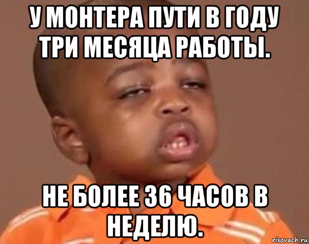 у монтера пути в году три месяца работы. не более 36 часов в неделю., Мем  Какой пацан (негритенок)