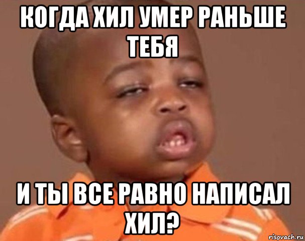 когда хил умер раньше тебя и ты все равно написал хил?, Мем  Какой пацан (негритенок)