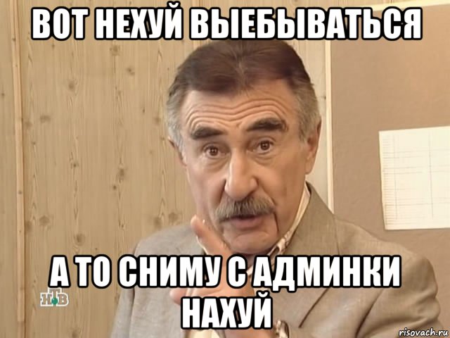 вот нехуй выебываться а то сниму с админки нахуй, Мем Каневский (Но это уже совсем другая история)