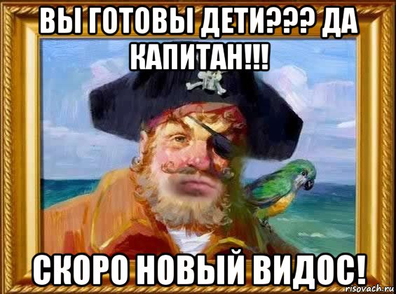 вы готовы дети??? да капитан!!! скоро новый видос!, Мем Капитан