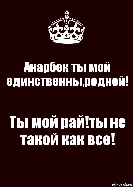 Анарбек ты мой единственны,родной! Ты мой рай!ты не такой как все!