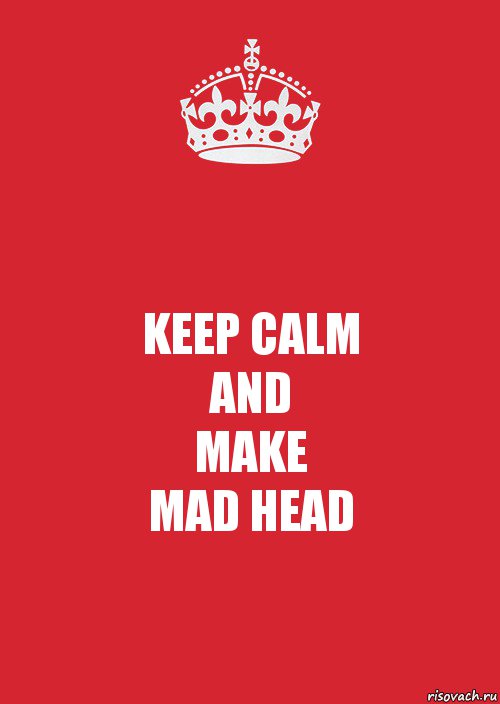 KEEP CALM
AND
MAKE
MAD HEAD, Комикс Keep Calm 3