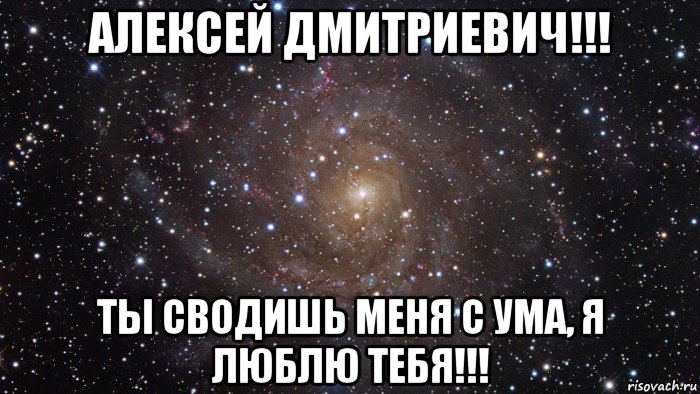 алексей дмитриевич!!! ты сводишь меня с ума, я люблю тебя!!!