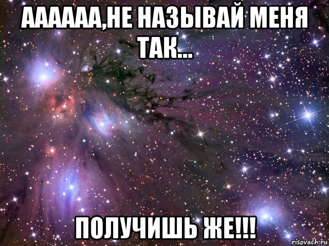 аааааа,не называй меня так... получишь же!!!, Мем Космос