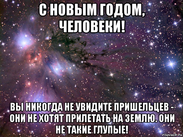 с новым годом, человеки! вы никогда не увидите пришельцев - они не хотят прилетать на землю. они не такие глупые!, Мем Космос