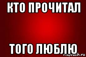 Кто прочитал тот. Кто прочитал тот прочитал. Кто прочитал того люблю. Кто прочитал того кто-то любит.