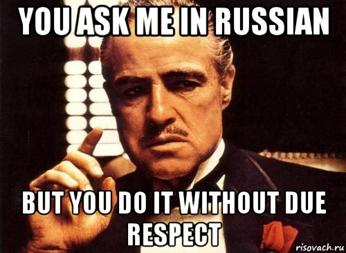 you ask me in russian but you do it without due respect, Мем крестный отец