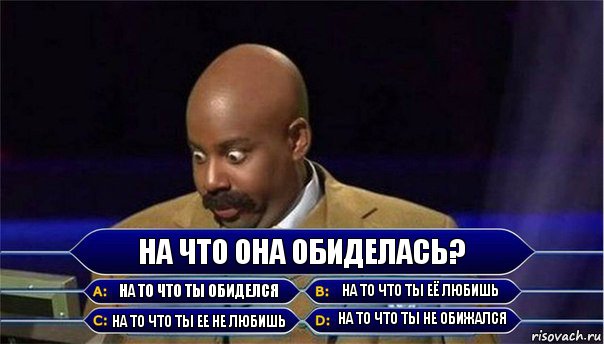 На что она обиделась? На то что ты обиделся На то что ты её любишь На то что ты ее не любишь На то что ты не обижался, Комикс      Кто хочет стать миллионером