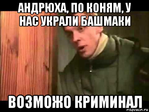 андрюха, по коням, у нас украли башмаки возможо криминал, Мем Ларин по коням