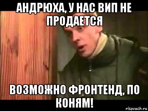 андрюха, у нас вип не продается возможно фронтенд, по коням!, Мем Ларин по коням