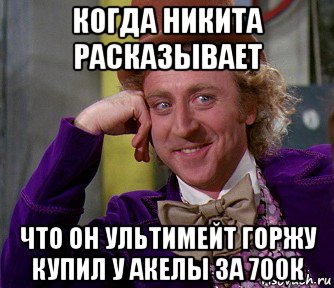 когда никита расказывает что он ультимейт горжу купил у акелы за 700к, Мем мое лицо