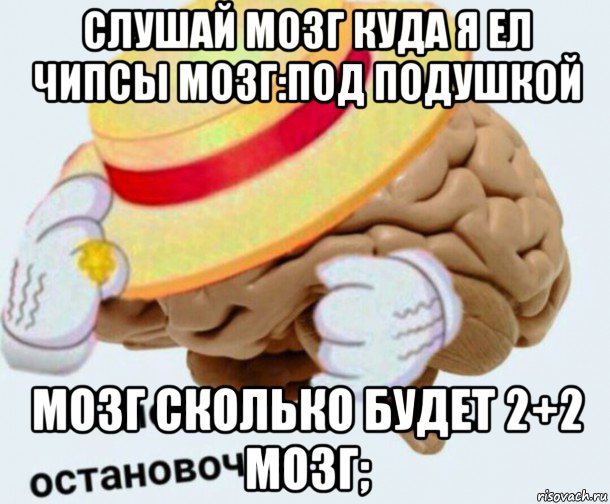 слушай мозг куда я ел чипсы мозг:под подушкой мозг сколько будет 2+2 мозг;, Мем   Моя остановочка мозг