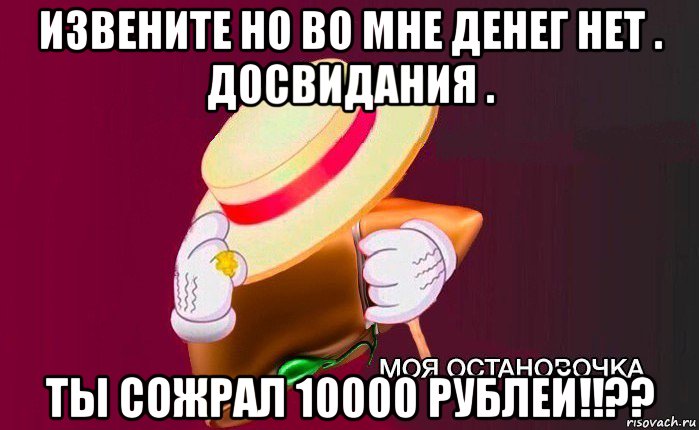 извените но во мне денег нет . досвидания . ты сожрал 10000 рублей!!??, Мем   Моя остановочка